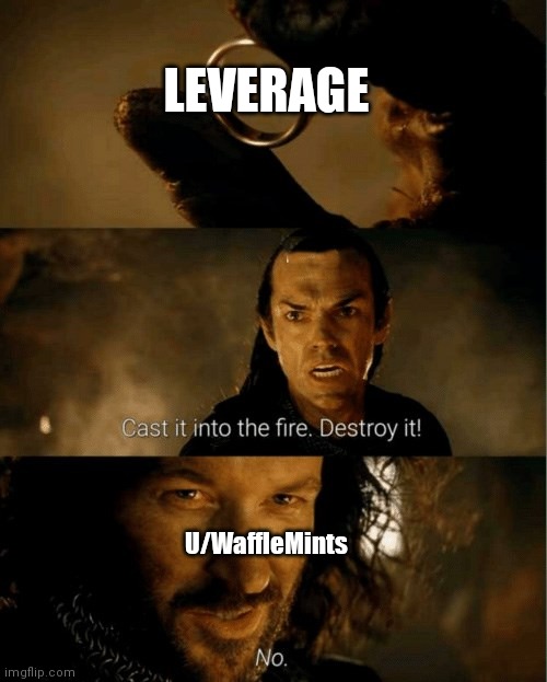 Cast it in the fire | LEVERAGE; U/WaffleMints | image tagged in cast it in the fire | made w/ Imgflip meme maker