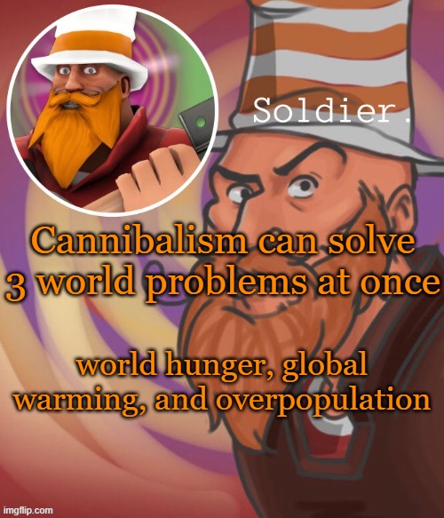 soundsmiiith the soldier maaaiin | Cannibalism can solve 3 world problems at once; world hunger, global warming, and overpopulation | image tagged in soundsmiiith the soldier maaaiin | made w/ Imgflip meme maker