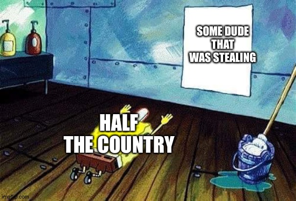 Spongebob bows down | SOME DUDE THAT WAS STEALING HALF THE COUNTRY | image tagged in spongebob bows down | made w/ Imgflip meme maker
