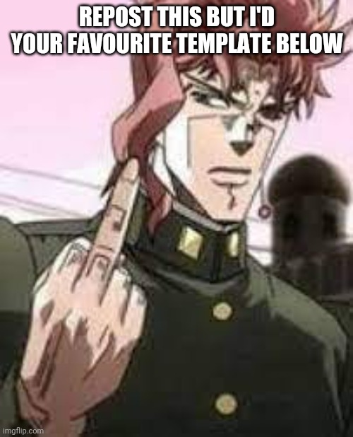 Kakyoin flipping you off | REPOST THIS BUT I'D YOUR FAVOURITE TEMPLATE BELOW | image tagged in kakyoin flipping you off | made w/ Imgflip meme maker