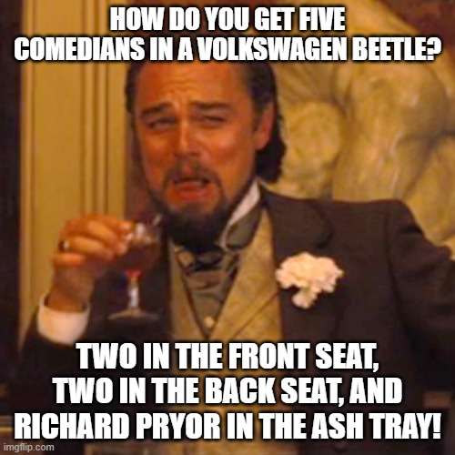 It's an older joke, but it checks out | HOW DO YOU GET FIVE COMEDIANS IN A VOLKSWAGEN BEETLE? TWO IN THE FRONT SEAT, TWO IN THE BACK SEAT, AND RICHARD PRYOR IN THE ASH TRAY! | image tagged in memes,laughing leo,comedian,volkswagen,fire | made w/ Imgflip meme maker