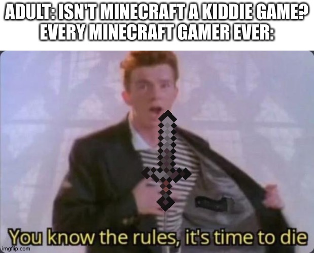 Ding dong you are wrong | ADULT: ISN'T MINECRAFT A KIDDIE GAME?
EVERY MINECRAFT GAMER EVER: | image tagged in you know the rules it's time to die,minecraft,rick astley | made w/ Imgflip meme maker