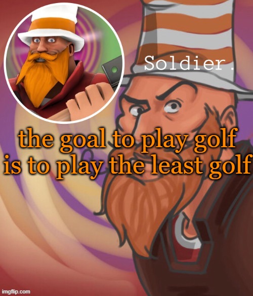 soundsmiiith the soldier maaaiin | the goal to play golf is to play the least golf | image tagged in soundsmiiith the soldier maaaiin | made w/ Imgflip meme maker