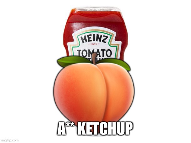 Ketchup | ? A** KETCHUP | image tagged in ketchup | made w/ Imgflip meme maker