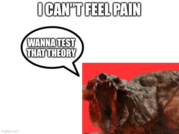 Omg | I CAN”T FEEL PAIN; WANNA TEST THAT THEORY | made w/ Imgflip meme maker