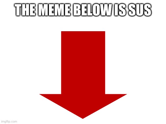E | THE MEME BELOW IS SUS | image tagged in e | made w/ Imgflip meme maker