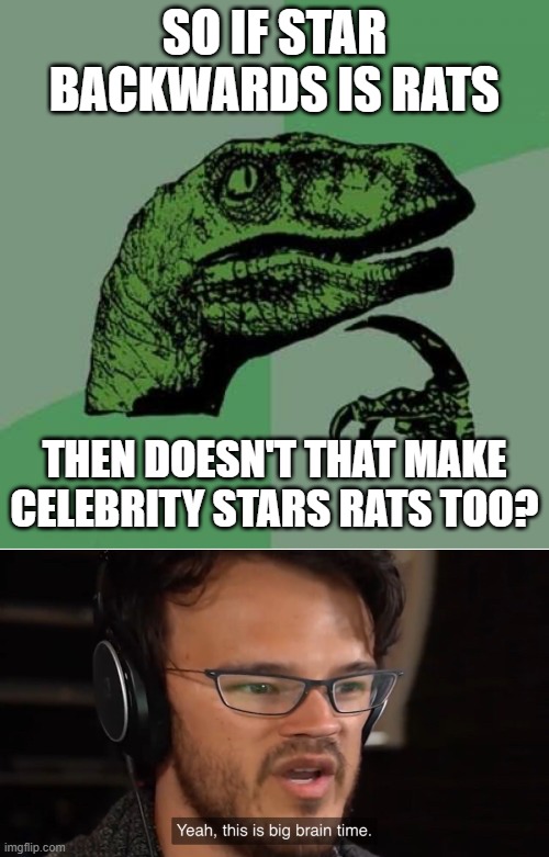 Now that I think about that | SO IF STAR BACKWARDS IS RATS; THEN DOESN'T THAT MAKE CELEBRITY STARS RATS TOO? | image tagged in memes,philosoraptor,yeah this is big brain time | made w/ Imgflip meme maker