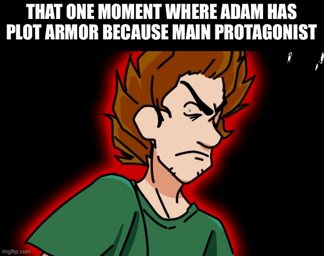 Adam: Hmm... am I half as strong as shaggy because of this? | THAT ONE MOMENT WHERE ADAM HAS PLOT ARMOR BECAUSE MAIN PROTAGONIST | made w/ Imgflip meme maker