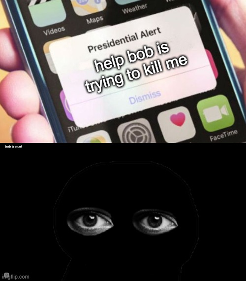 bob is mad | help bob is trying to kill me | image tagged in memes,presidential alert,bob is mad | made w/ Imgflip meme maker