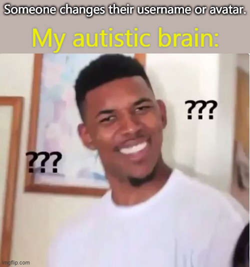 Every time. | Someone changes their username or avatar. My autistic brain: | image tagged in nick young confused,avatar,usernames,and now for something completely different | made w/ Imgflip meme maker