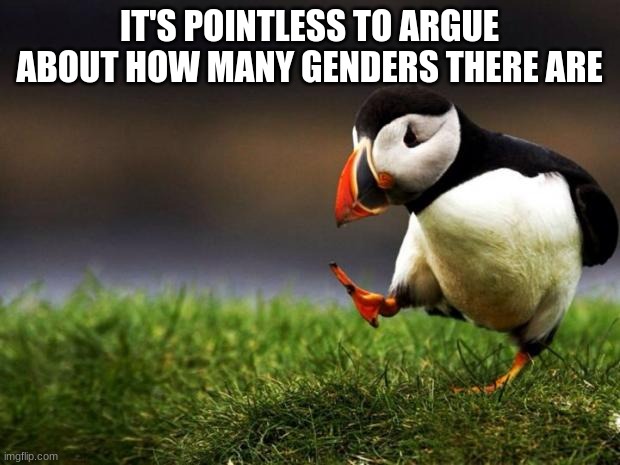 I don't care if there are 2 genders, 60 genders, whatever. It's just a social construct. | IT'S POINTLESS TO ARGUE ABOUT HOW MANY GENDERS THERE ARE | image tagged in memes,unpopular opinion puffin,gender | made w/ Imgflip meme maker