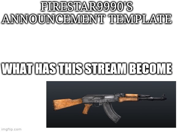 A | WHAT HAS THIS STREAM BECOME | image tagged in firestar9990 announcement template | made w/ Imgflip meme maker