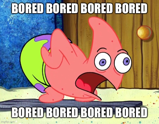 Mocking Patrick | BORED BORED BORED BORED; BORED BORED BORED BORED | image tagged in mocking patrick | made w/ Imgflip meme maker