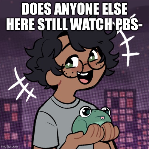 Ram3n picrew | DOES ANYONE ELSE HERE STILL WATCH PBS- | image tagged in ram3n picrew | made w/ Imgflip meme maker