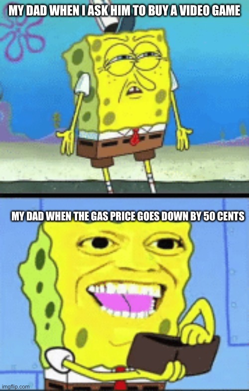 Dads be like | MY DAD WHEN I ASK HIM TO BUY A VIDEO GAME; MY DAD WHEN THE GAS PRICE GOES DOWN BY 50 CENTS | image tagged in spongebob money | made w/ Imgflip meme maker