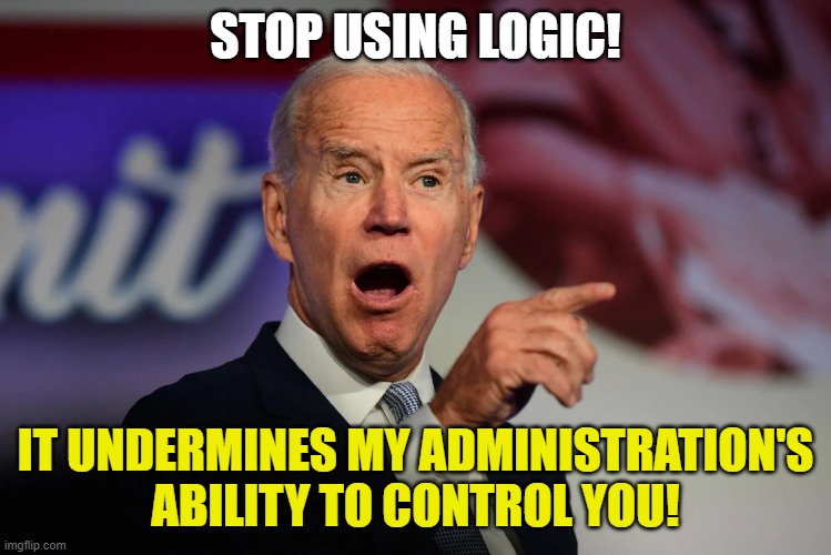 Angry Joe Biden Pointing | STOP USING LOGIC! IT UNDERMINES MY ADMINISTRATION'S ABILITY TO CONTROL YOU! | image tagged in angry joe biden pointing | made w/ Imgflip meme maker