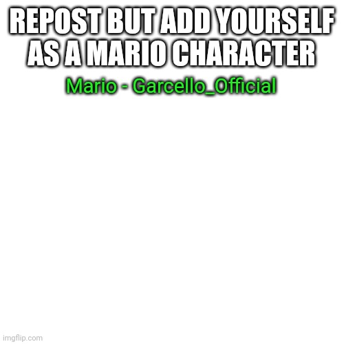 W A H O O | REPOST BUT ADD YOURSELF AS A MARIO CHARACTER; Mario - Garcello_Official | image tagged in memes,blank transparent square | made w/ Imgflip meme maker