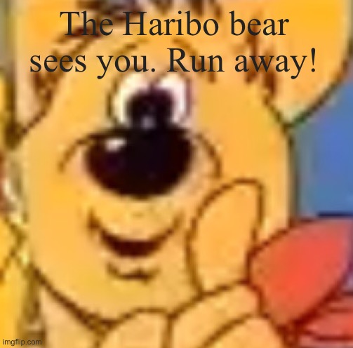 HARIBO BEAR IS COMING TO EAT AND SWALLOW YOU!!! | The Haribo bear sees you. Run away! | image tagged in haribo,i see you,haribo bear sees you,sees you,gahhh,run away | made w/ Imgflip meme maker