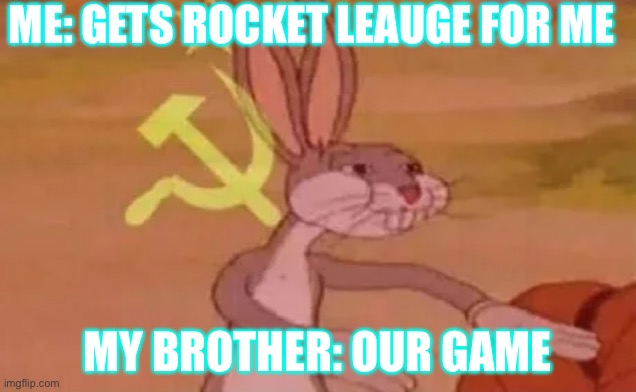 Our game | ME: GETS ROCKET LEAUGE FOR ME; MY BROTHER: OUR GAME | image tagged in bugs bunny communist | made w/ Imgflip meme maker