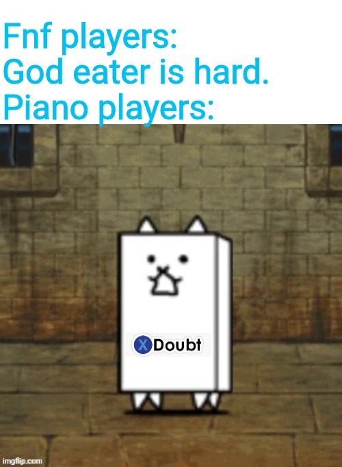 Fnf players: God eater is hard.
Piano players: | image tagged in blank white template,wall cat doubt | made w/ Imgflip meme maker