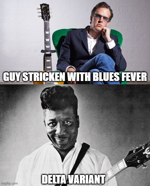 Blues today and yesterday |  GUY STRICKEN WITH BLUES FEVER; DELTA VARIANT | image tagged in joe bonamassa,muddy waters,blues,covid,music,heroes | made w/ Imgflip meme maker