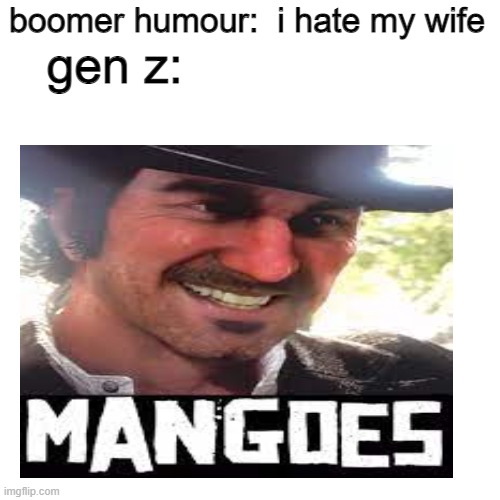a mock meme | boomer humour:  i hate my wife; gen z: | image tagged in mango | made w/ Imgflip meme maker