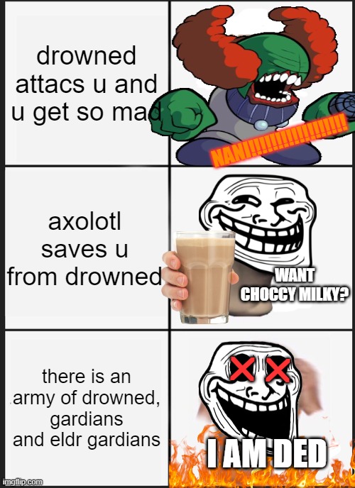 dis is so true about all persons who get stinky mad at mobs | drowned attacs u and u get so mad; NANI!!!!!!!!!!!!!!!!!! axolotl saves u from drowned; WANT CHOCCY MILKY? rr; there is an army of drowned, gardians and eldr gardians; I AM DED | image tagged in memes,panik kalm panik | made w/ Imgflip meme maker