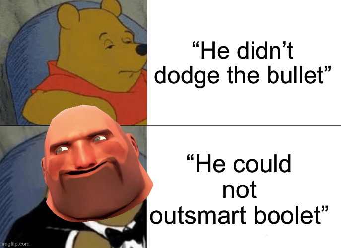 Tuxedo Winnie The Pooh Meme | “He didn’t dodge the bullet”; “He could not outsmart boolet” | image tagged in tf2,funny,memes,gif,not really a gif,tuxedo winnie the pooh | made w/ Imgflip meme maker