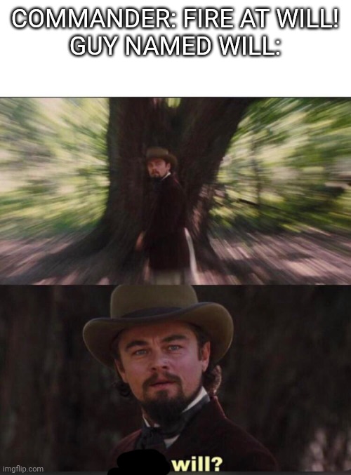 My first meme! Can this get to the front page? |  COMMANDER: FIRE AT WILL!
GUY NAMED WILL: | image tagged in you will leonardo django,my first meme,memes,funny,will | made w/ Imgflip meme maker