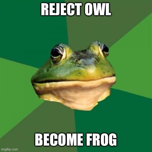 Foul Bachelor Frog Meme | REJECT OWL BECOME FROG | image tagged in memes,foul bachelor frog | made w/ Imgflip meme maker