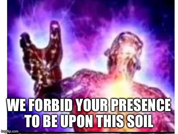 WE FORBID YOUR PRESENCE TO BE UPON THIS SOIL | made w/ Imgflip meme maker