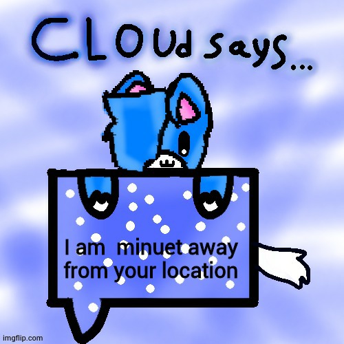 Spelling go brrrr | I am  minuet away from your location | image tagged in cloud says | made w/ Imgflip meme maker