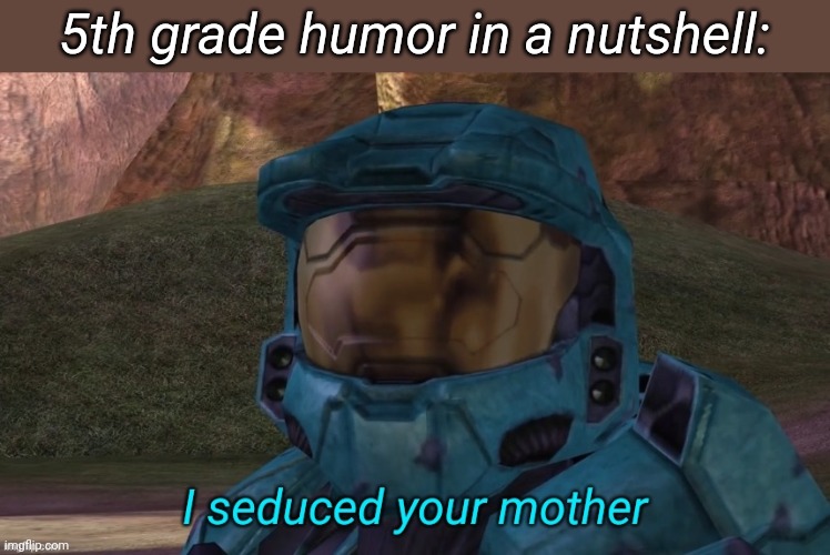 I seduced your mother | 5th grade humor in a nutshell: | image tagged in i seduced your mother | made w/ Imgflip meme maker