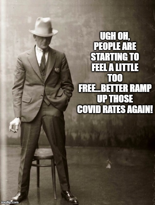 Control | UGH OH, PEOPLE ARE STARTING TO FEEL A LITTLE TOO FREE...BETTER RAMP UP THOSE COVID RATES AGAIN! | image tagged in government agent man | made w/ Imgflip meme maker