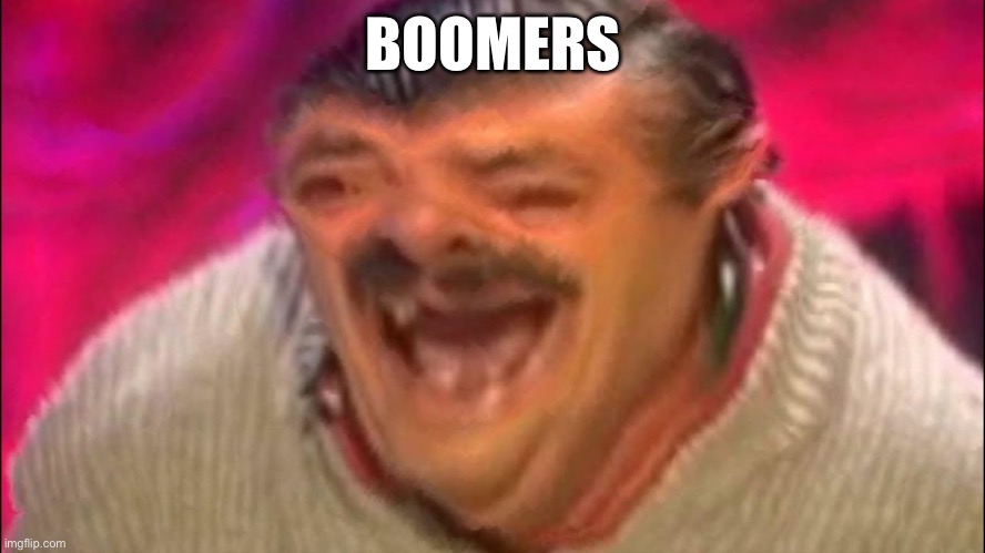 laugh | BOOMERS | image tagged in laugh | made w/ Imgflip meme maker