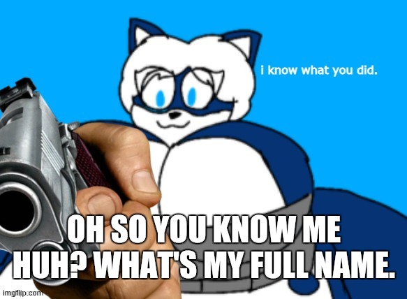 I think there is 1 person who can get this | OH SO YOU KNOW ME HUH? WHAT'S MY FULL NAME. | image tagged in beeg cloudy knows what you did | made w/ Imgflip meme maker