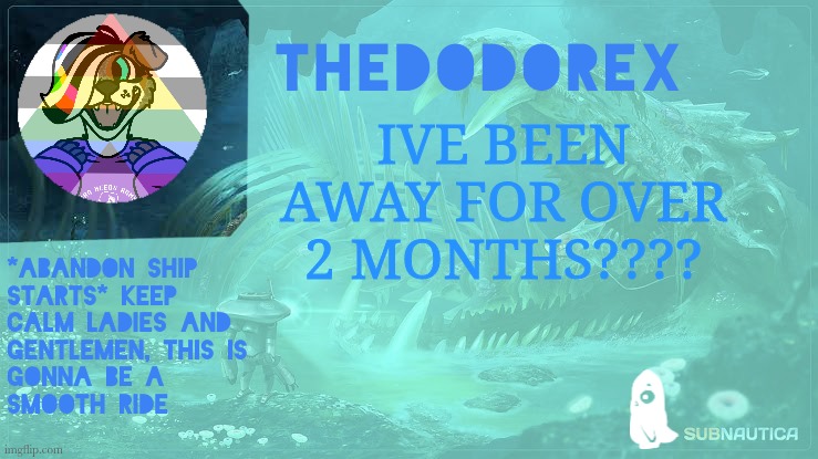 DAMN- | IVE BEEN AWAY FOR OVER 2 MONTHS???? | image tagged in thedodorex subnautica announcement template | made w/ Imgflip meme maker