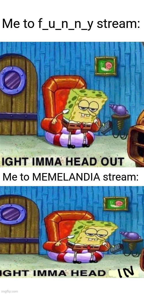 Some1 made a whole 3 paragraph speech for why we should leave f_u_n_n_y stream and join MEMELANDIA and it rlly hit different | Me to f_u_n_n_y stream:; Me to MEMELANDIA stream: | image tagged in memes,spongebob ight imma head out | made w/ Imgflip meme maker