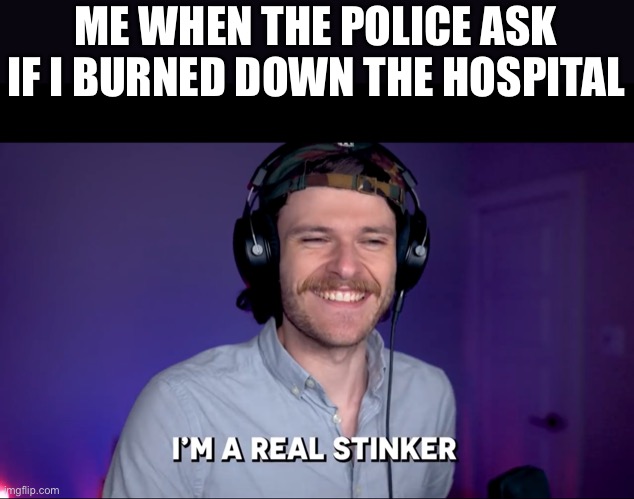 Fishie fishie fish makin it stinky | ME WHEN THE POLICE ASK IF I BURNED DOWN THE HOSPITAL | image tagged in poop | made w/ Imgflip meme maker