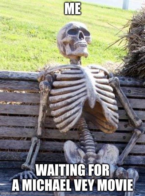 Who can relate | ME; WAITING FOR A MICHAEL VEY MOVIE | image tagged in memes,waiting skeleton | made w/ Imgflip meme maker