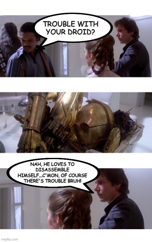 Dumb Question Lando | TROUBLE WITH YOUR DROID? NAH, HE LOVES TO DISASSEMBLE HIMSELF...C'MON, OF COURSE THERE'S TROUBLE BRUH! | image tagged in trouble with your x lando - star wars | made w/ Imgflip meme maker