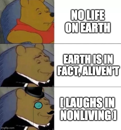 Fancy pooh | NO LIFE ON EARTH EARTH IS IN FACT, ALIVEN'T [ LAUGHS IN 
NONLIVING ] | image tagged in fancy pooh | made w/ Imgflip meme maker