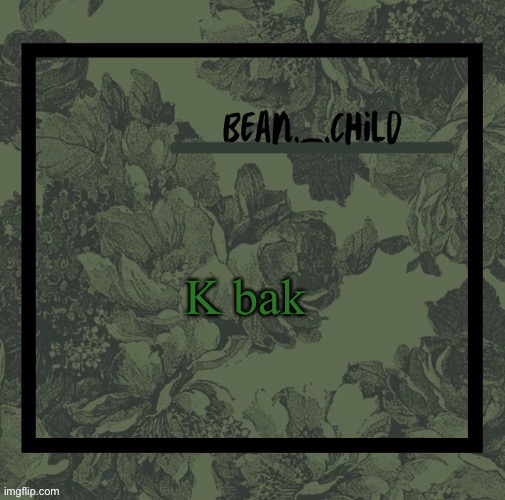 K bak | image tagged in beans army green temp | made w/ Imgflip meme maker