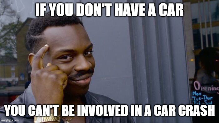 Roll Safe Think About It | IF YOU DON'T HAVE A CAR; YOU CAN'T BE INVOLVED IN A CAR CRASH | image tagged in memes,roll safe think about it | made w/ Imgflip meme maker