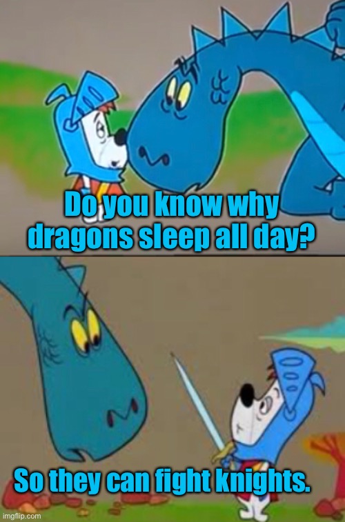Dad jokes suck | Do you know why dragons sleep all day? So they can fight knights. | image tagged in dragon,memes,dad joke,stupid memes | made w/ Imgflip meme maker