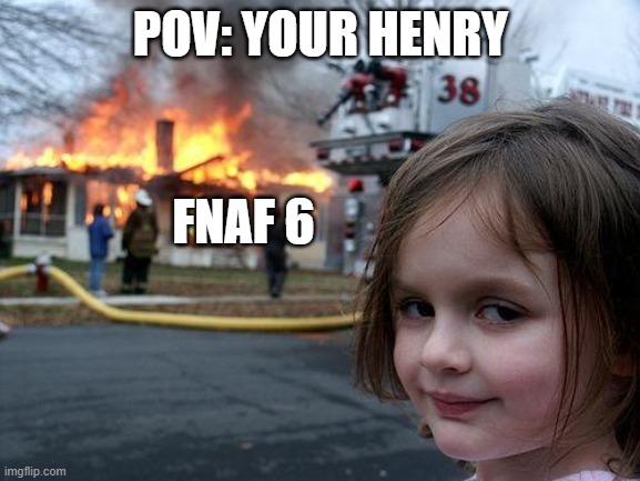 fnaf 6 | POV: YOUR HENRY; FNAF 6 | image tagged in memes,disaster girl | made w/ Imgflip meme maker
