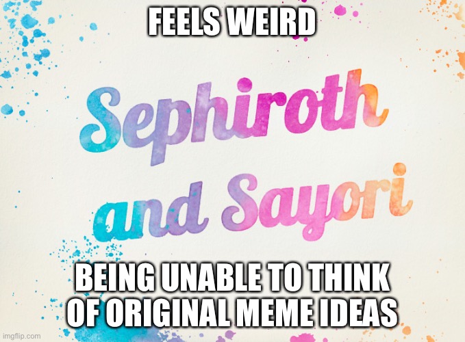 Sayori and Sephiroth | FEELS WEIRD; BEING UNABLE TO THINK OF ORIGINAL MEME IDEAS | image tagged in sayori and sephiroth | made w/ Imgflip meme maker