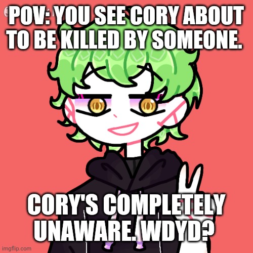 POV: YOU SEE CORY ABOUT TO BE KILLED BY SOMEONE. CORY'S COMPLETELY UNAWARE. WDYD? | made w/ Imgflip meme maker