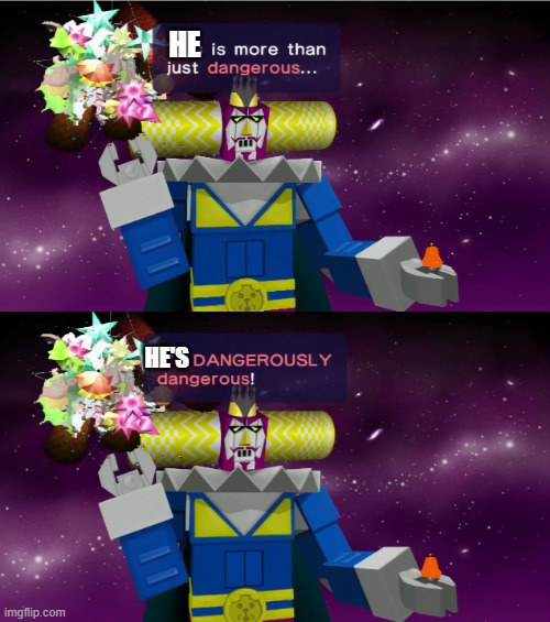 dangerously dangerous | HE HE'S | image tagged in dangerously dangerous | made w/ Imgflip meme maker