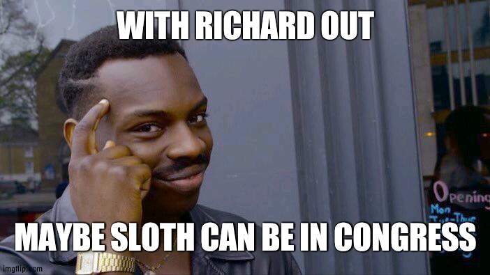 8 people have to say yes in Congress so it's official | WITH RICHARD OUT; MAYBE SLOTH CAN BE IN CONGRESS | image tagged in memes,roll safe think about it,congress | made w/ Imgflip meme maker